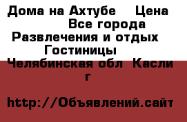 Дома на Ахтубе. › Цена ­ 500 - Все города Развлечения и отдых » Гостиницы   . Челябинская обл.,Касли г.